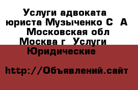 Услуги адвоката, юриста Музыченко С. А. - Московская обл., Москва г. Услуги » Юридические   